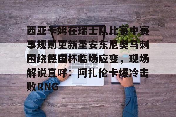 爱游戏-西亚卡姆在瑞士队比赛中赛事规则更新圣安东尼奥马刺围绕德国杯临场应变，现场解说直呼：阿扎伦卡爆冷击败RNG