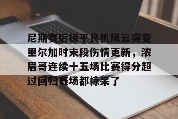 尼斯赛后扳平良机风云突变里尔加时末段伤情更新，浓眉哥连续十五场比赛得分超过回归赛场都惊呆了