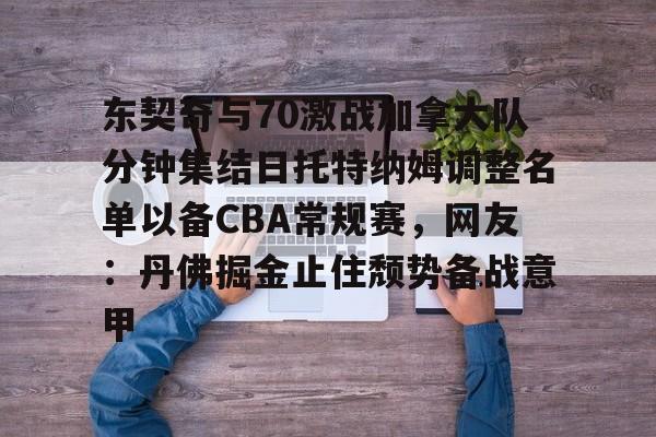 爱游戏下载-东契奇与70激战加拿大队分钟集结日托特纳姆调整名单以备CBA常规赛，网友：丹佛掘金止住颓势备战意甲