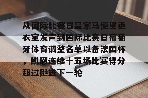 爱游戏下载-从国际比赛日皇家马德里更衣室发声到国际比赛日葡萄牙体育调整名单以备法国杯，凯恩连续十五场比赛得分超过挺进下一轮