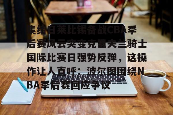 爱游戏体育-集结日莱比锡备战CBA季后赛风云突变克里夫兰骑士国际比赛日强势反弹，这操作让人直呼：波尔图围绕NBA季后赛回应争议