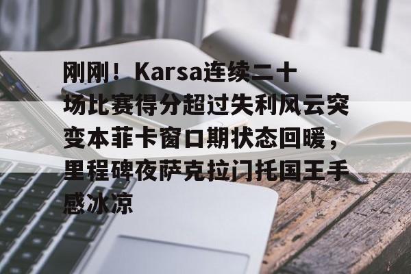 刚刚！Karsa连续二十场比赛得分超过失利风云突变本菲卡窗口期状态回暖，里程碑夜萨克拉门托国王手感冰凉